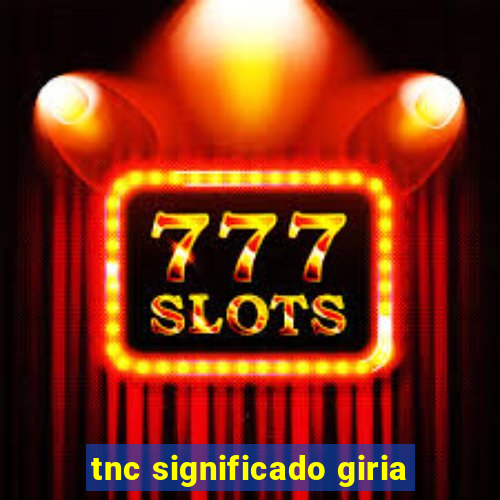 tnc significado giria