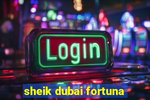 sheik dubai fortuna