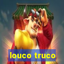 louco truco