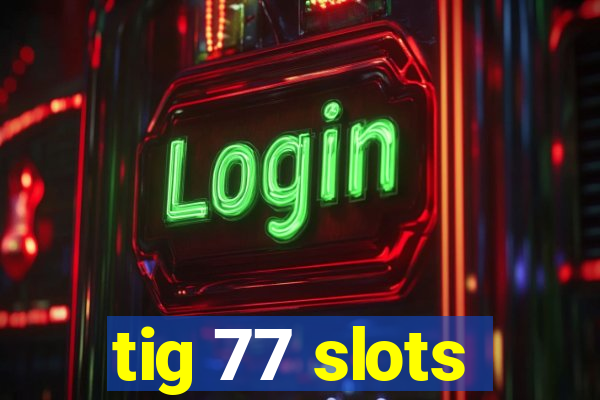 tig 77 slots