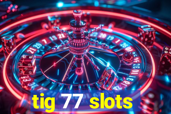 tig 77 slots