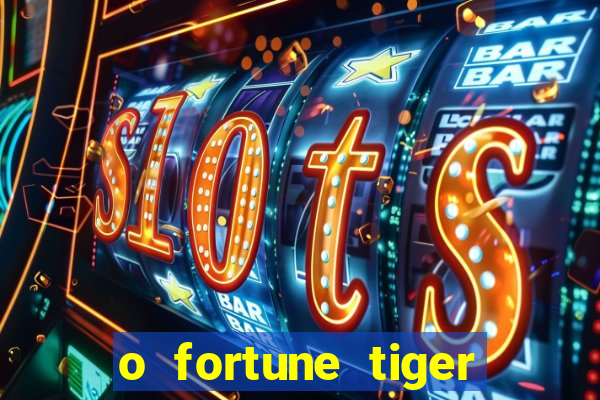 o fortune tiger paga mesmo