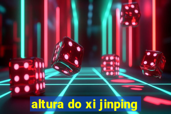 altura do xi jinping