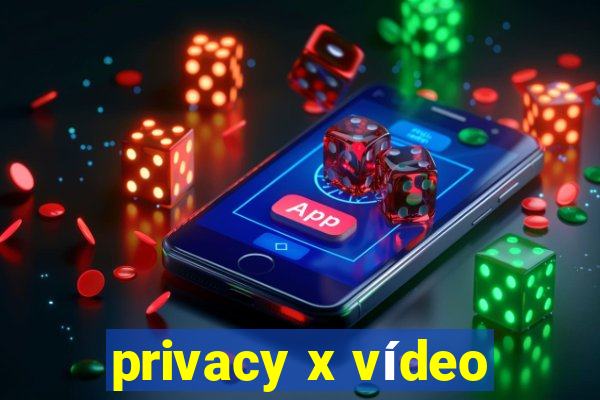 privacy x vídeo