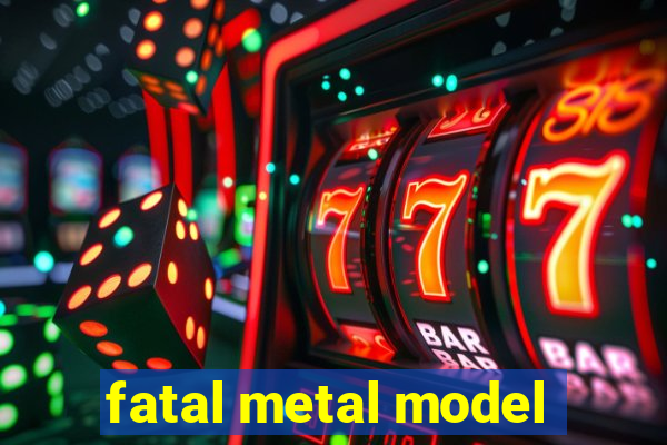 fatal metal model