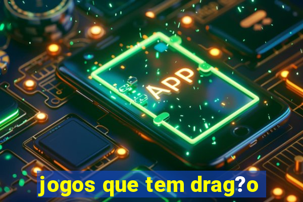 jogos que tem drag?o