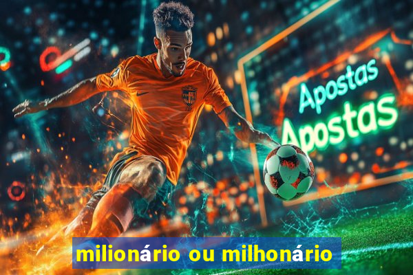 milionário ou milhonário