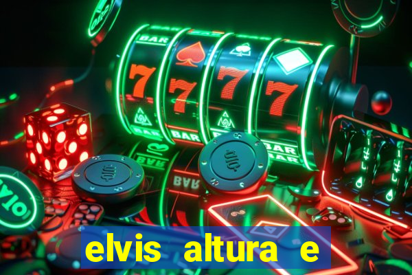 elvis altura e peso elvis bugalu altura e