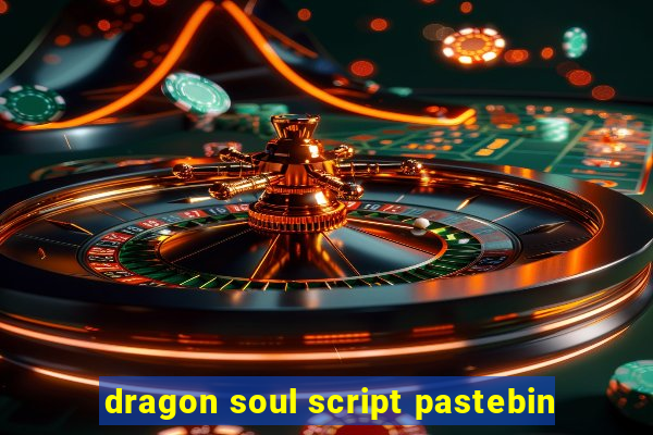 dragon soul script pastebin