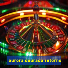 aurora dourada retorno