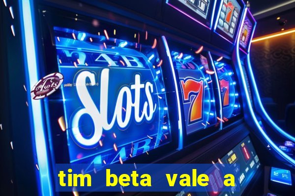 tim beta vale a pena 2024