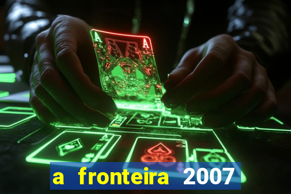 a fronteira 2007 filme completo download