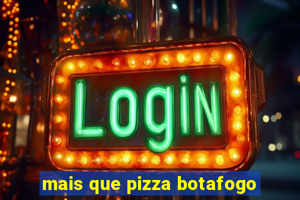 mais que pizza botafogo