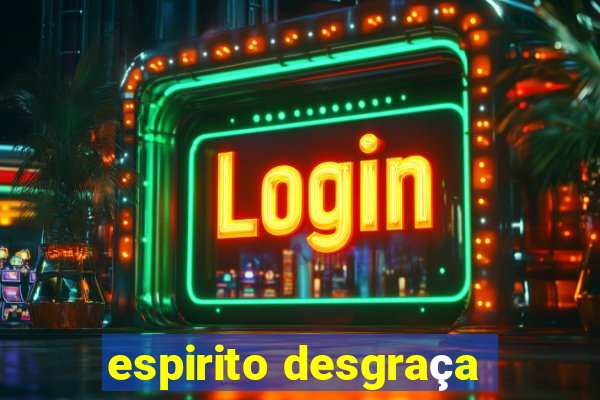 espirito desgraça