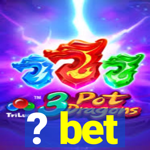 ? bet