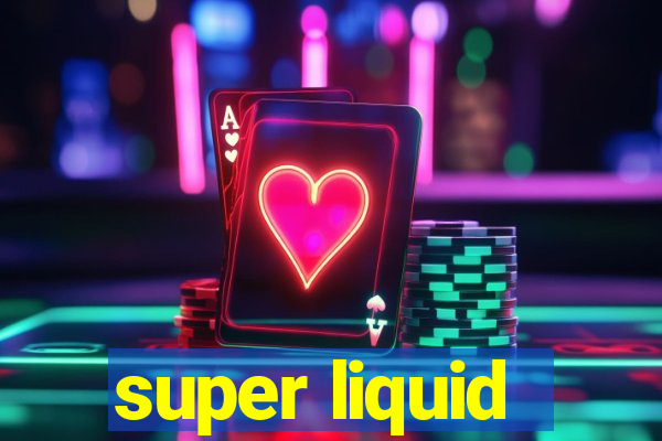 super liquid