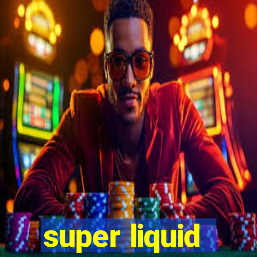 super liquid