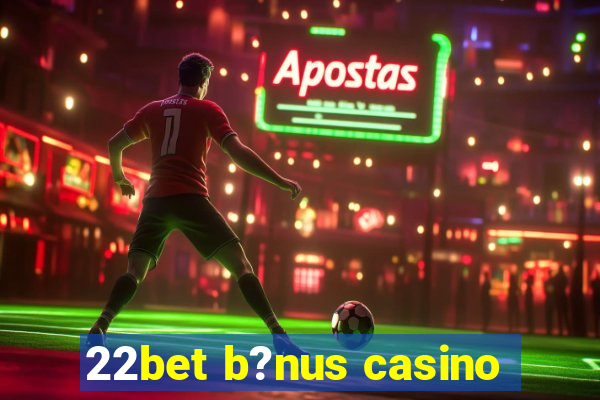 22bet b?nus casino