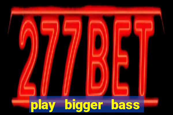 play bigger bass bonanza slots