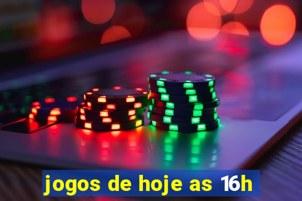 jogos de hoje as 16h