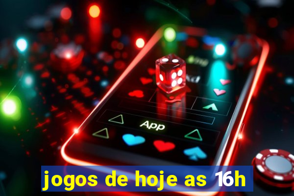 jogos de hoje as 16h