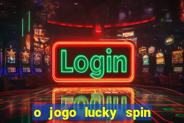 o jogo lucky spin paga mesmo