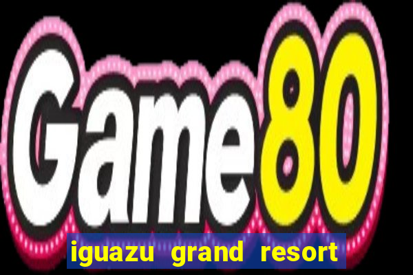 iguazu grand resort resort spa & casino