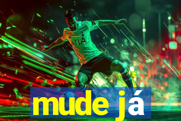 mude já