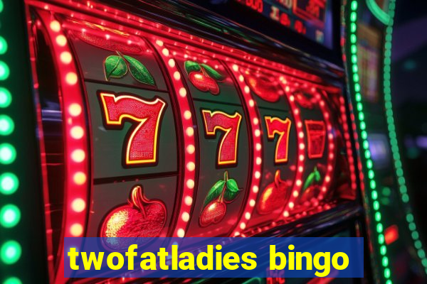 twofatladies bingo