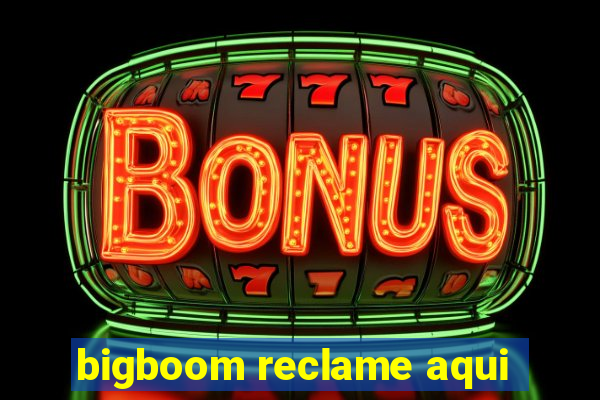 bigboom reclame aqui