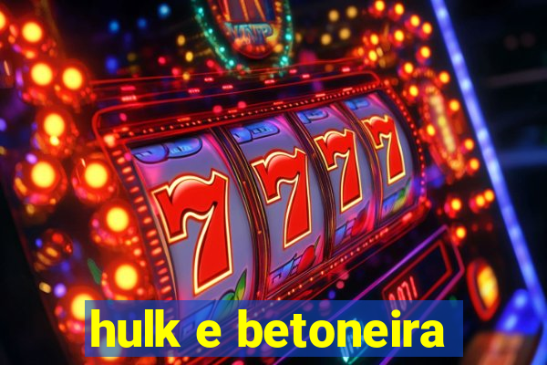 hulk e betoneira