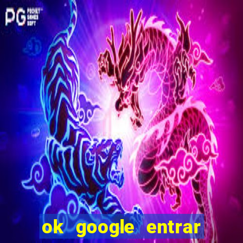 ok google entrar em jogo de c****