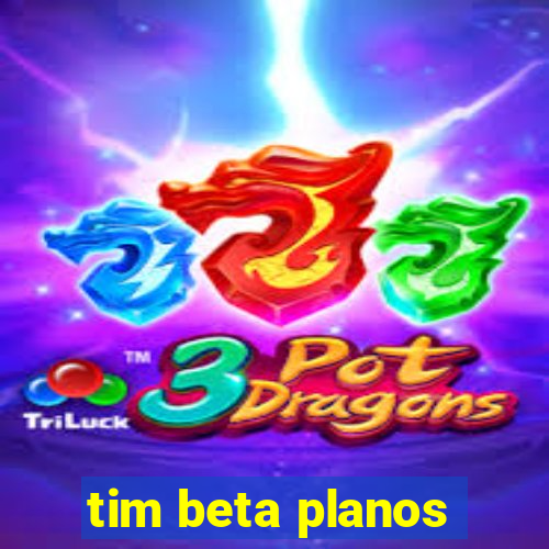 tim beta planos