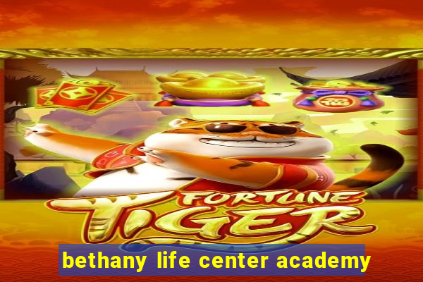 bethany life center academy