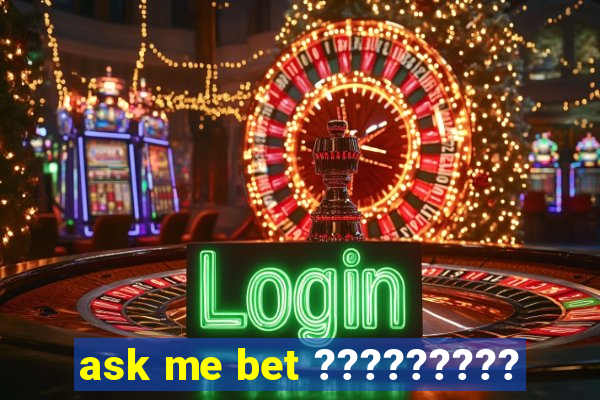 ask me bet ?????????