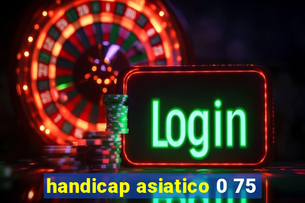 handicap asiatico 0 75