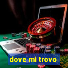 dove mi trovo