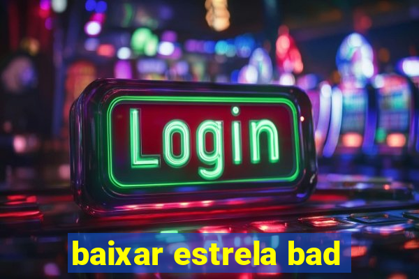 baixar estrela bad