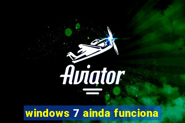 windows 7 ainda funciona