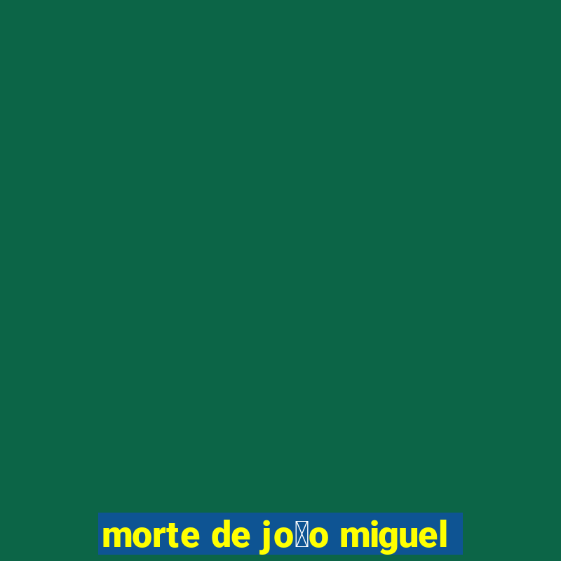 morte de jo茫o miguel