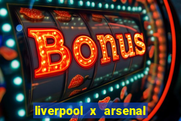 liverpool x arsenal ao vivo