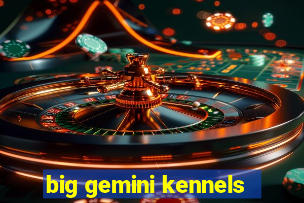 big gemini kennels