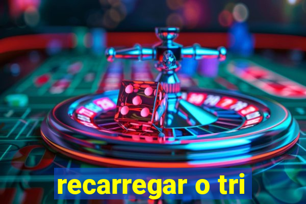 recarregar o tri