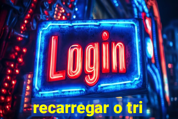 recarregar o tri