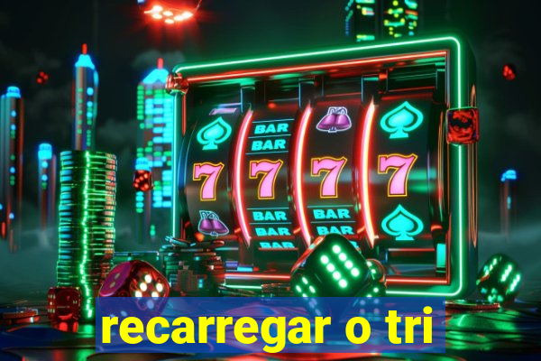 recarregar o tri