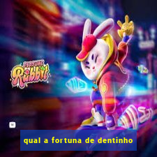 qual a fortuna de dentinho