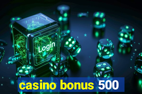 casino bonus 500