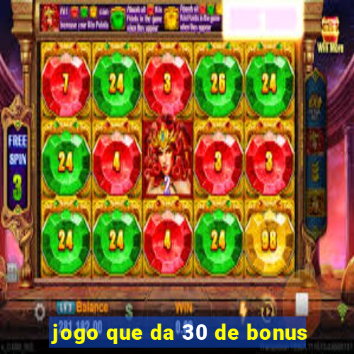 jogo que da 30 de bonus