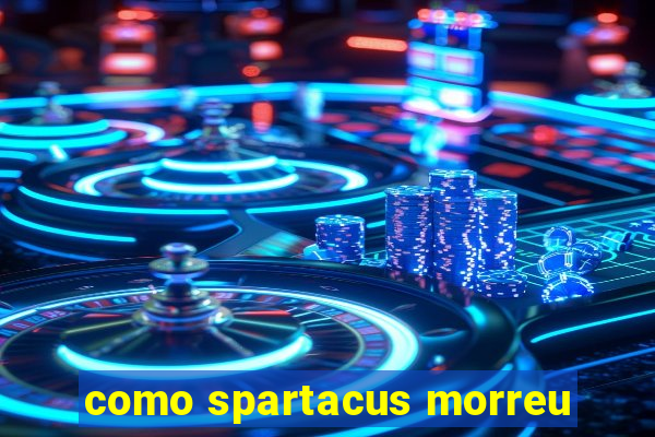 como spartacus morreu