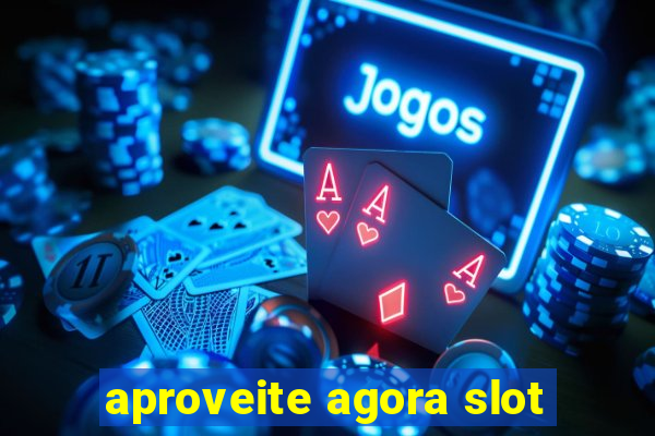 aproveite agora slot